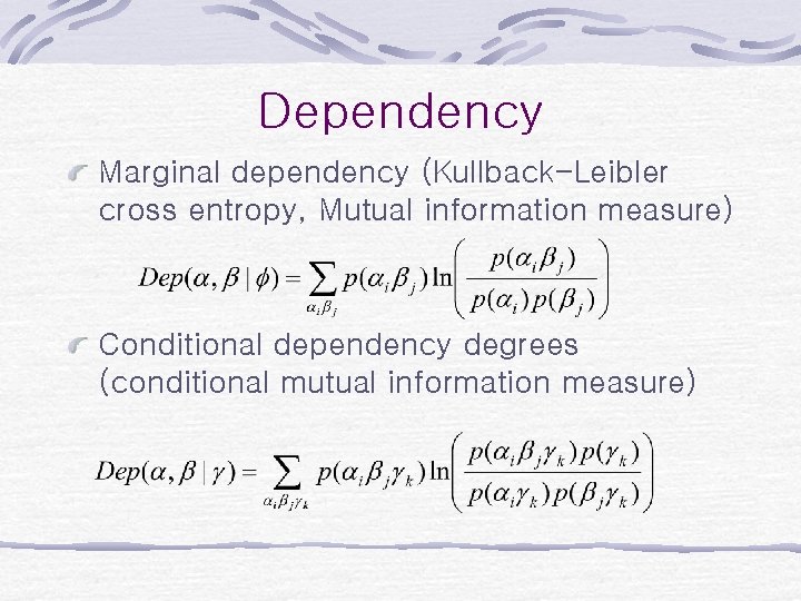 Dependency Marginal dependency (Kullback-Leibler cross entropy, Mutual information measure) Conditional dependency degrees (conditional mutual Dependency Marginal dependency (Kullback-Leibler cross entropy, Mutual information measure) Conditional dependency degrees (conditional mutual