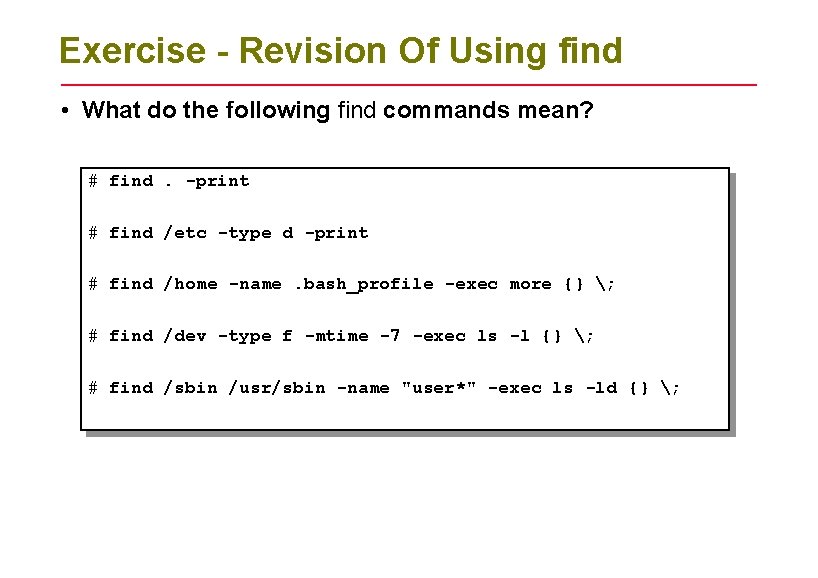 Exercise - Revision Of Using find • What do the following find commands mean?