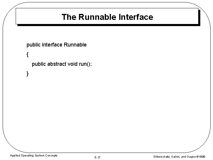 The Runnable Interface public interface Runnable { public abstract void run(); } Applied Operating The Runnable Interface public interface Runnable { public abstract void run(); } Applied Operating