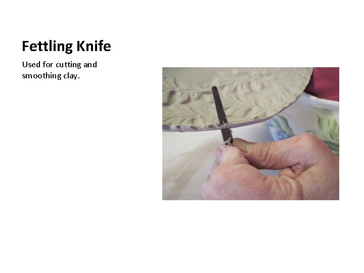 Fettling Knife Used for cutting and smoothing clay. 