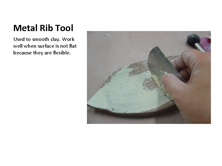 Metal Rib Tool Used to smooth clay. Work well when surface is not flat