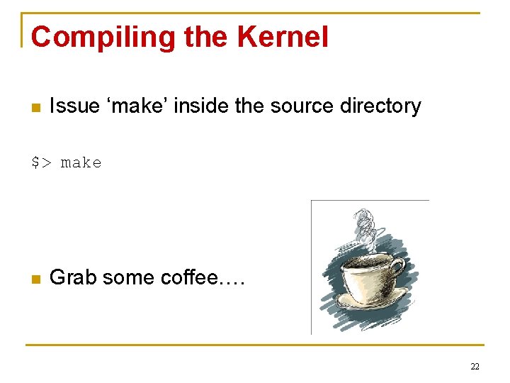 Compiling the Kernel n Issue ‘make’ inside the source directory $> make n Grab