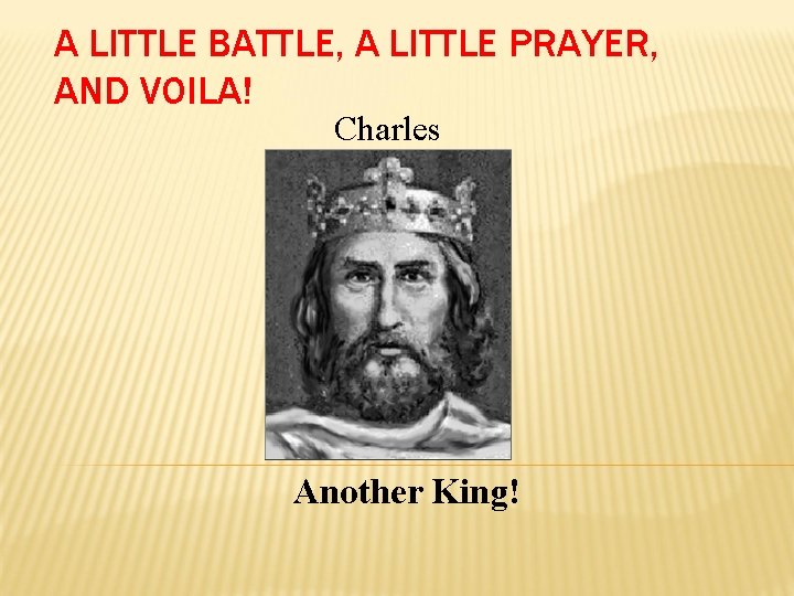 A LITTLE BATTLE, A LITTLE PRAYER, AND VOILA! Charles Another King! 