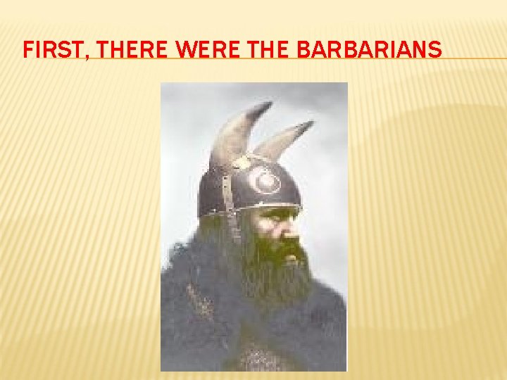 FIRST, THERE WERE THE BARBARIANS 