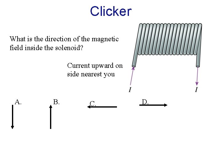 Clicker What is the direction of the magnetic field inside the solenoid? Current upward