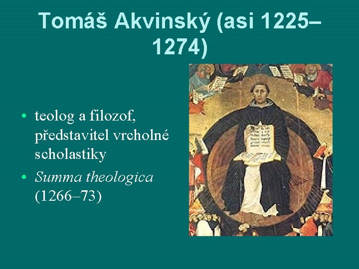 Tomáš Akvinský (asi 1225– 1274) • teolog a filozof, představitel vrcholné scholastiky • Summa