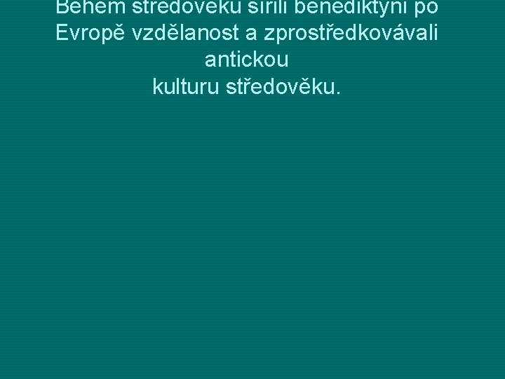 Během středověku šířili benediktýni po Evropě vzdělanost a zprostředkovávali antickou kulturu středověku. 