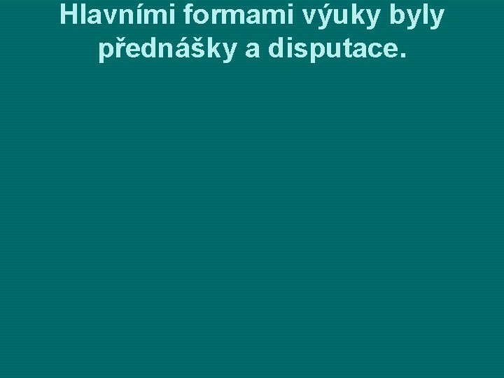Hlavními formami výuky byly přednášky a disputace. 