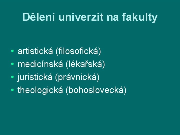 Dělení univerzit na fakulty • • artistická (filosofická) medicínská (lékařská) juristická (právnická) theologická (bohoslovecká)