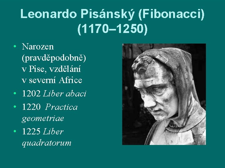 Leonardo Pisánský (Fibonacci) (1170– 1250) • Narozen (pravděpodobně) v Pise, vzdělání v severní Africe