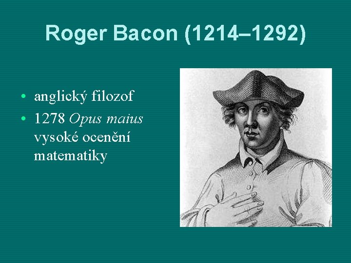 Roger Bacon (1214– 1292) • anglický filozof • 1278 Opus maius vysoké ocenění matematiky