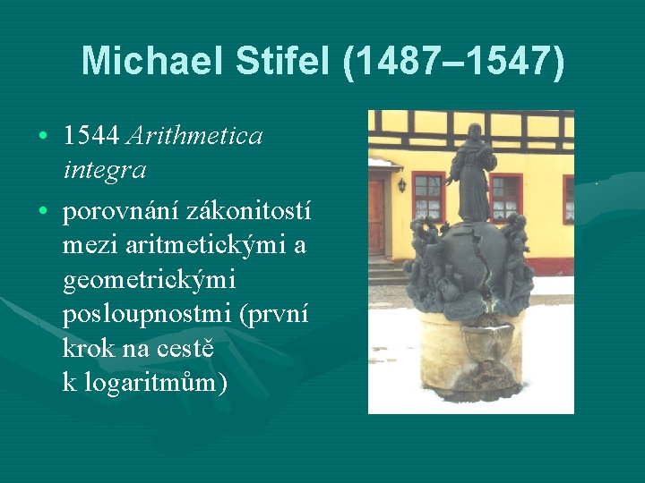 Michael Stifel (1487– 1547) • 1544 Arithmetica integra • porovnání zákonitostí mezi aritmetickými a