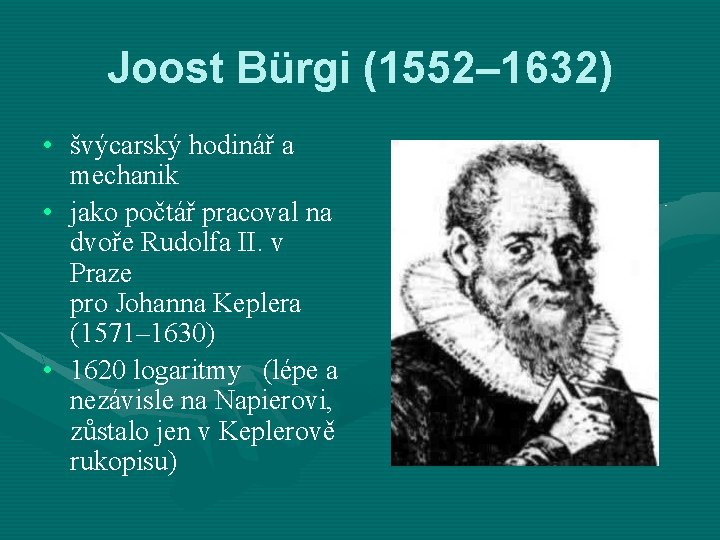Joost Bürgi (1552– 1632) • švýcarský hodinář a mechanik • jako počtář pracoval na