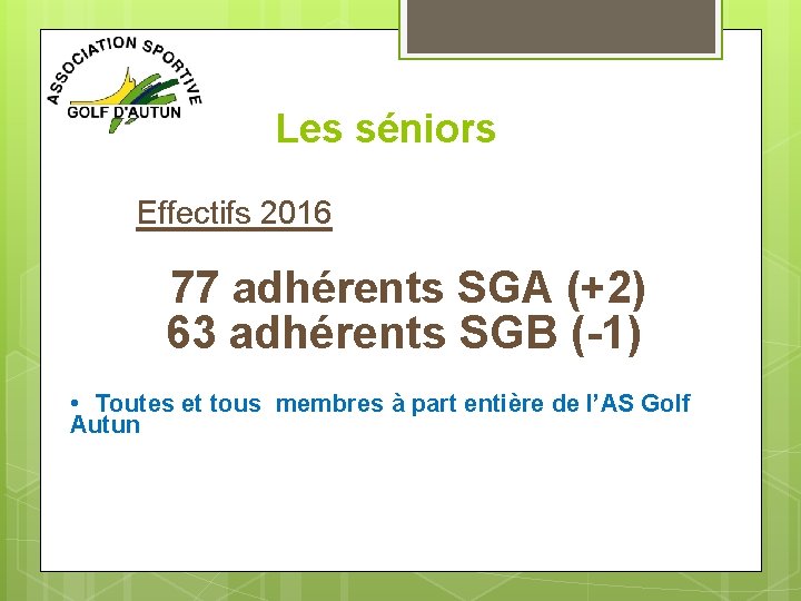 Les séniors Effectifs 2016 77 adhérents SGA (+2) 63 adhérents SGB (-1) • Toutes