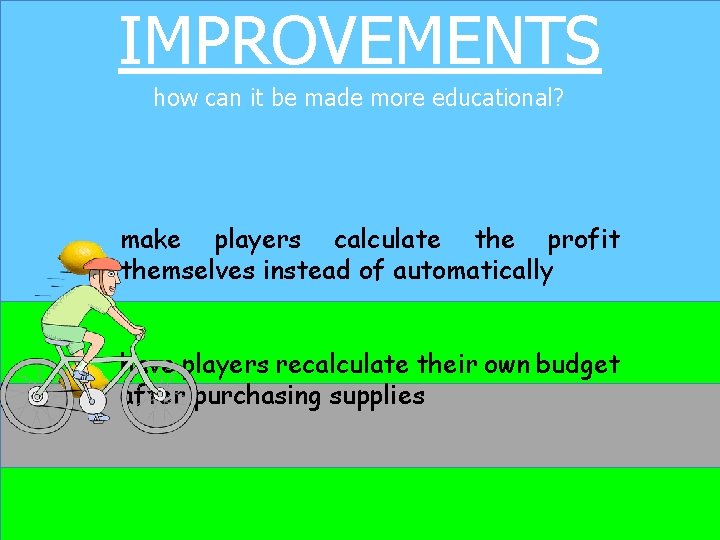 IMPROVEMENTS how can it be made more educational? make players calculate the profit themselves