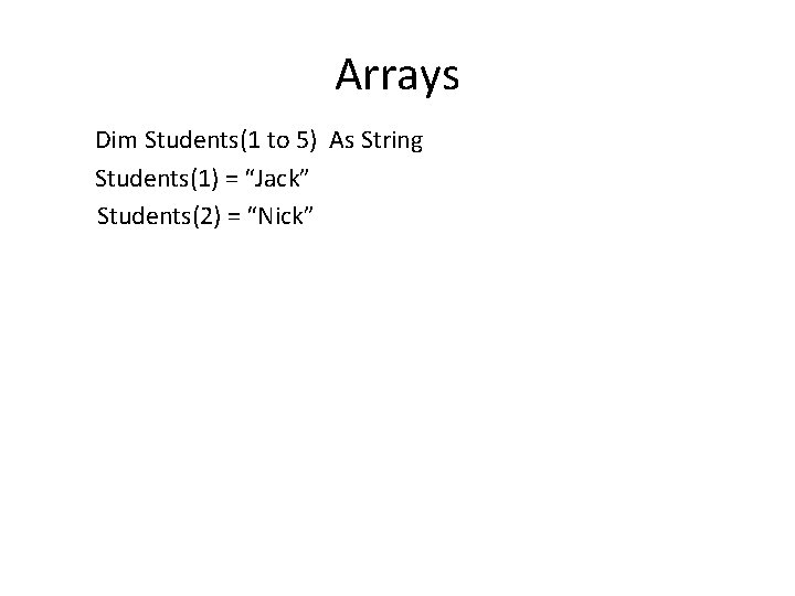 Arrays Dim Students(1 to 5) As String Students(1) = “Jack” Students(2) = “Nick” 