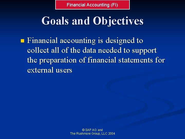 Financial Accounting (FI) Goals and Objectives n Financial accounting is designed to collect all