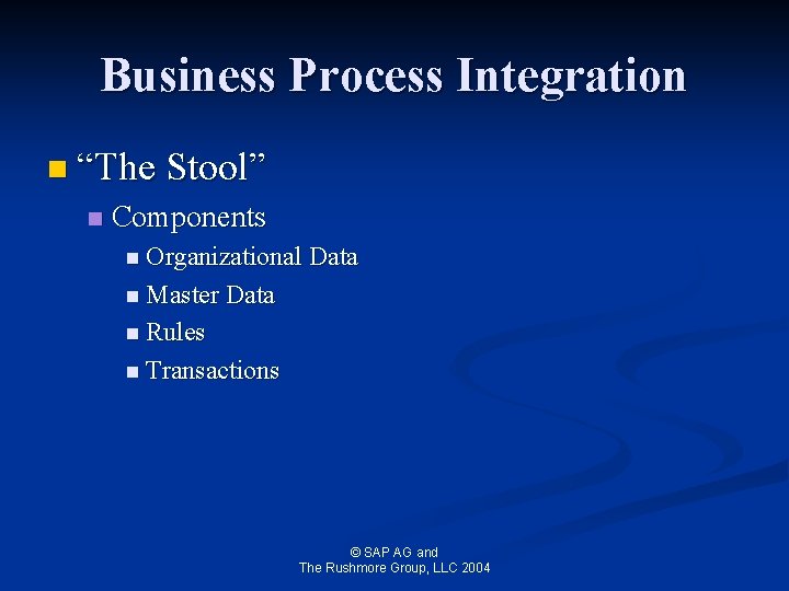 Business Process Integration n “The Stool” n Components n Organizational Data n Master Data