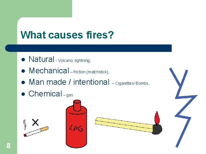 What causes fires? l l 8 Natural - Volcano, lightning; Mechanical – friction (matchstick),