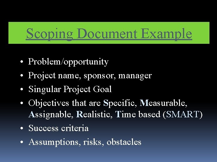 Scoping Document Example • • Problem/opportunity Project name, sponsor, manager Singular Project Goal Objectives