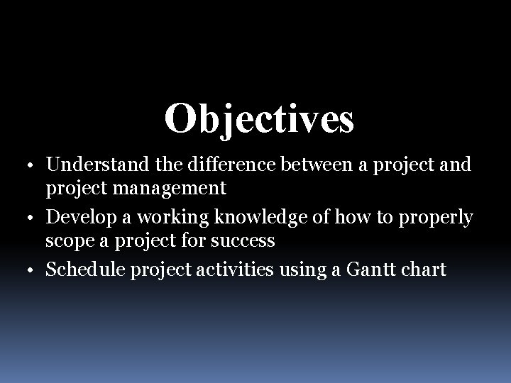 Objectives • Understand the difference between a project and project management • Develop a