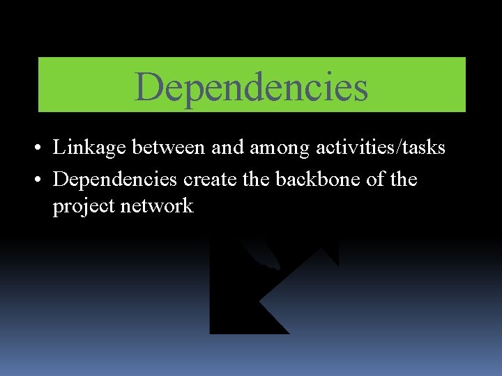 Dependencies • Linkage between and among activities/tasks • Dependencies create the backbone of the