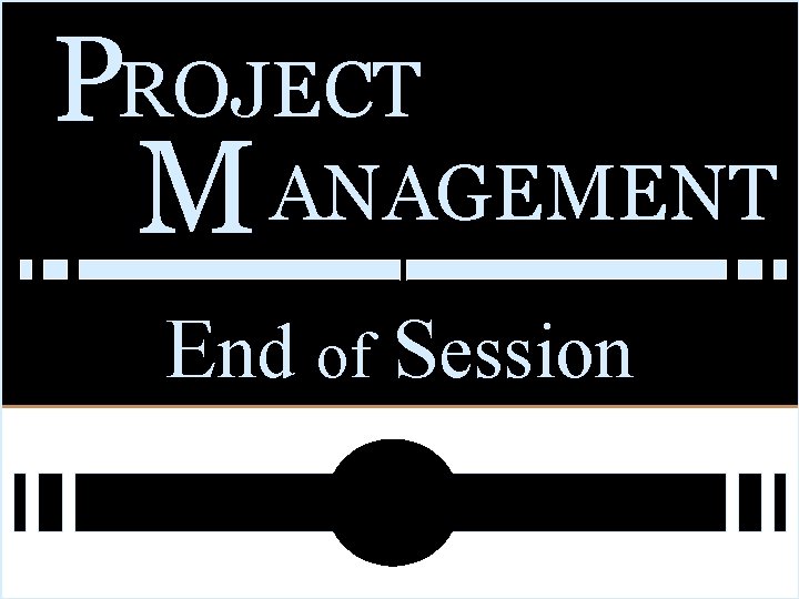 PROJECT M ANAGEMENT End of Session 