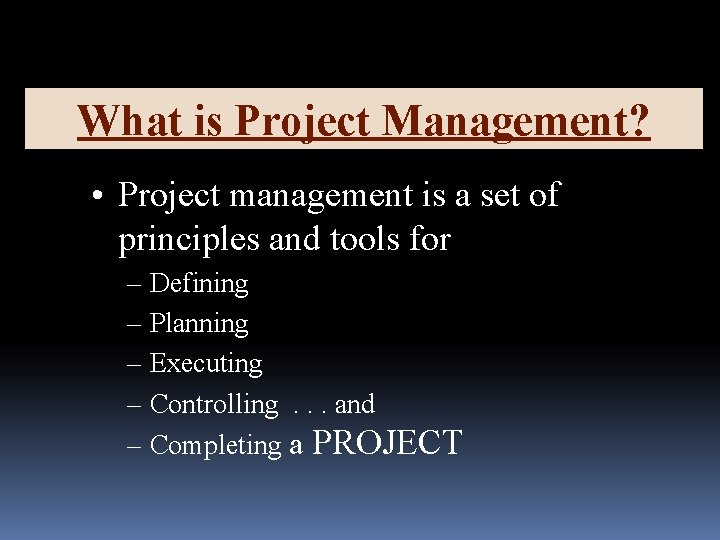 What is Project Management? • Project management is a set of principles and tools