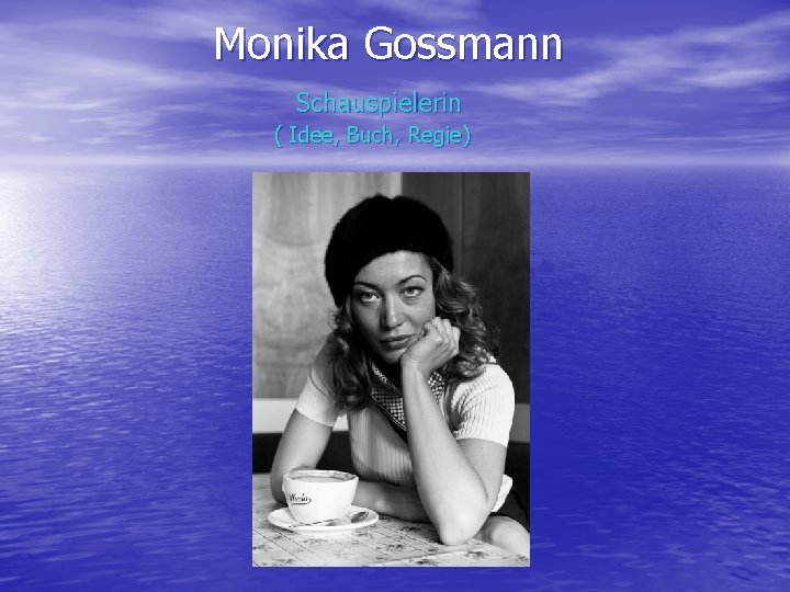  Monika Gossmann Schauspielerin ( Idee, Buch, Regie) 