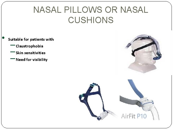 NASAL PILLOWS OR NASAL CUSHIONS • Suitable for patients with – Claustrophobia – Skin