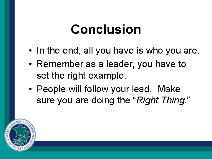 Conclusion • In the end, all you have is who you are. • Remember