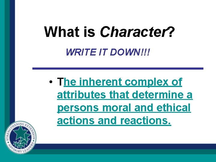 What is Character? WRITE IT DOWN!!! • The inherent complex of attributes that determine