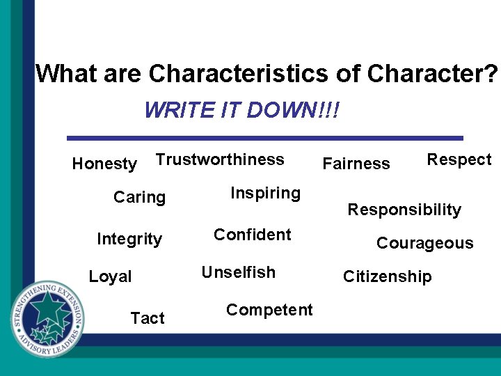 What are Characteristics of Character? WRITE IT DOWN!!! Honesty Trustworthiness Caring Integrity Loyal Tact