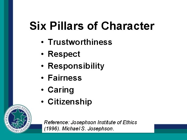 Six Pillars of Character • • • Trustworthiness Respect Responsibility Fairness Caring Citizenship Reference: