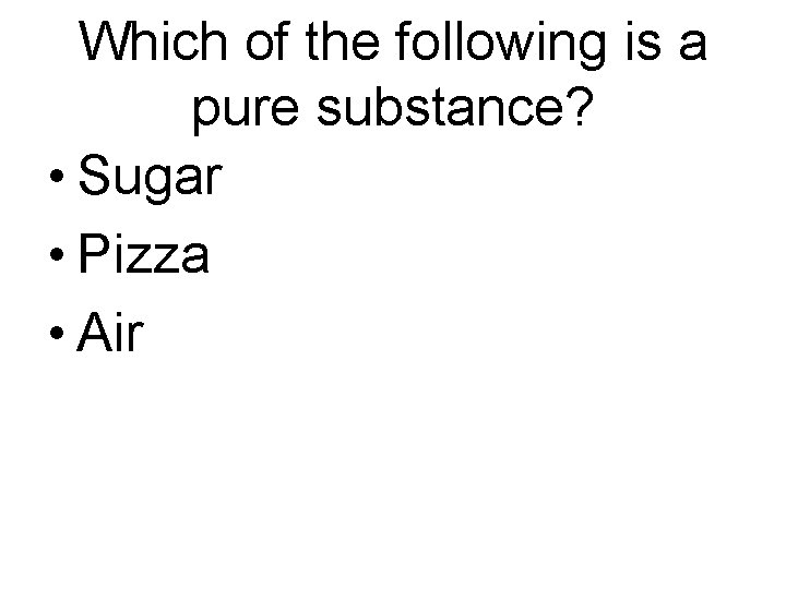 Which of the following is a pure substance? • Sugar • Pizza • Air