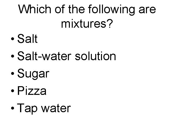 Which of the following are mixtures? • Salt-water solution • Sugar • Pizza •