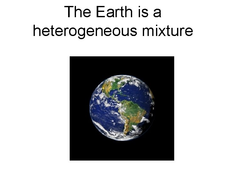 The Earth is a heterogeneous mixture 