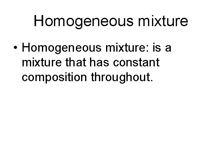 Homogeneous mixture • Homogeneous mixture: is a mixture that has constant composition throughout. 