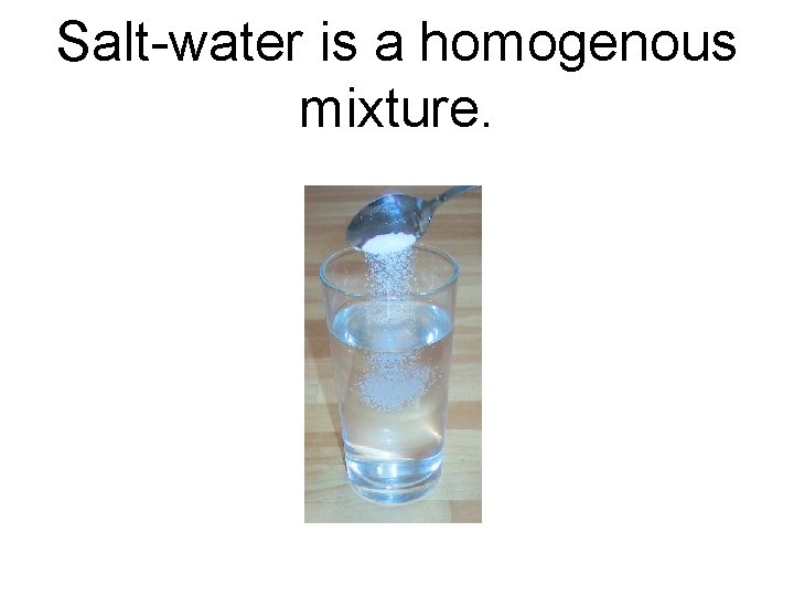 Salt-water is a homogenous mixture. 