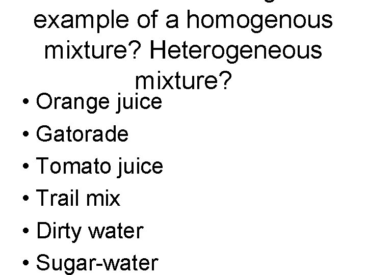 example of a homogenous mixture? Heterogeneous mixture? • Orange juice • Gatorade • Tomato