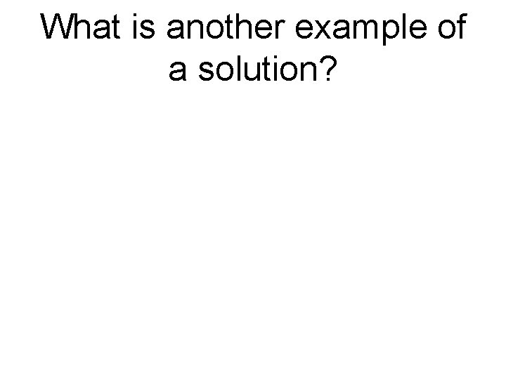 What is another example of a solution? 