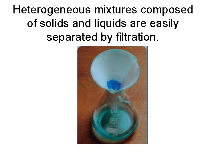 Heterogeneous mixtures composed of solids and liquids are easily separated by filtration. 