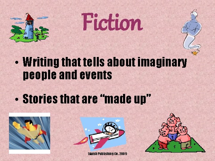 Fiction • Writing that tells about imaginary people and events • Stories that are