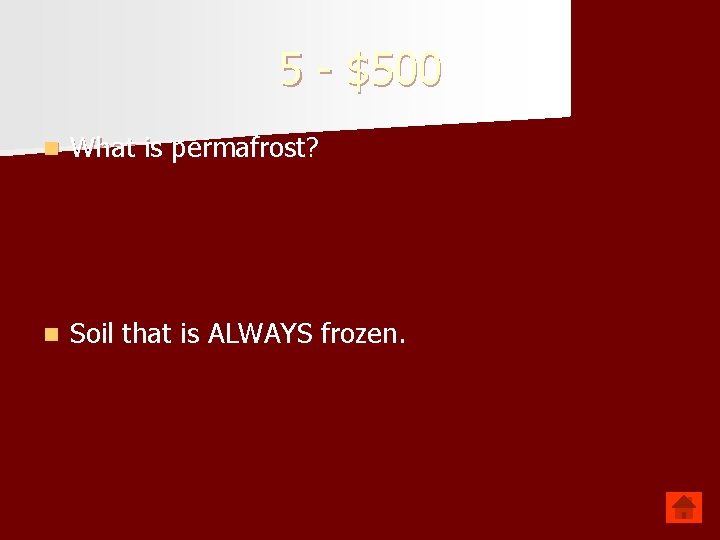 5 - $500 n What is permafrost? n Soil that is ALWAYS frozen. 