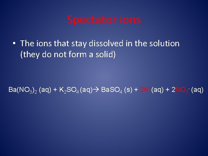 Spectator ions • The ions that stay dissolved in the solution (they do not