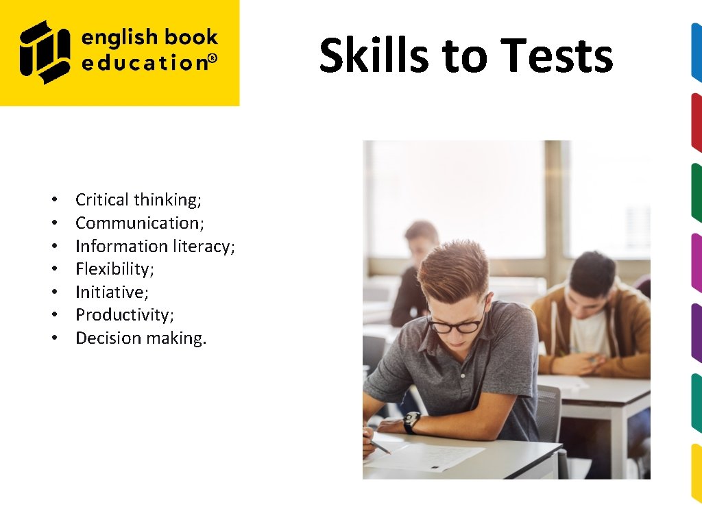 Skills to Tests • • Critical thinking; Communication; Information literacy; Flexibility; Initiative; Productivity; Decision