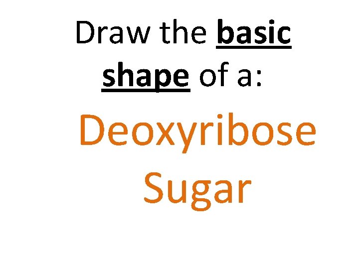 Draw the basic shape of a: Deoxyribose Sugar 