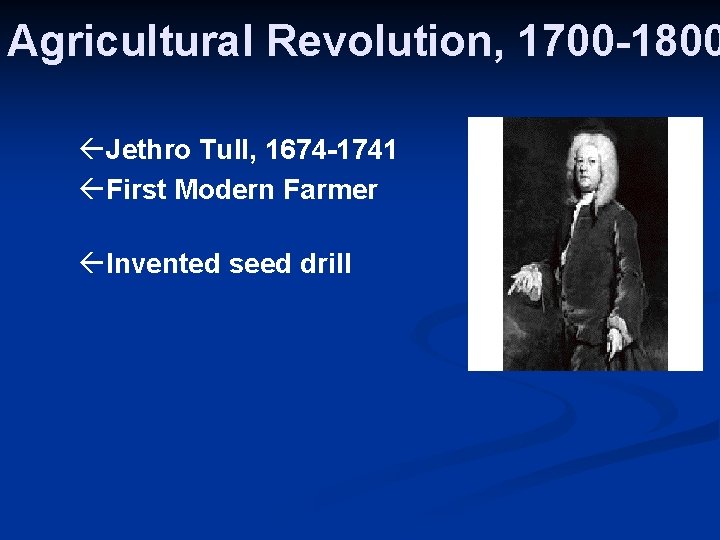 Agricultural Revolution, 1700 -1800 ßJethro Tull, 1674 -1741 ßFirst Modern Farmer ßInvented seed drill