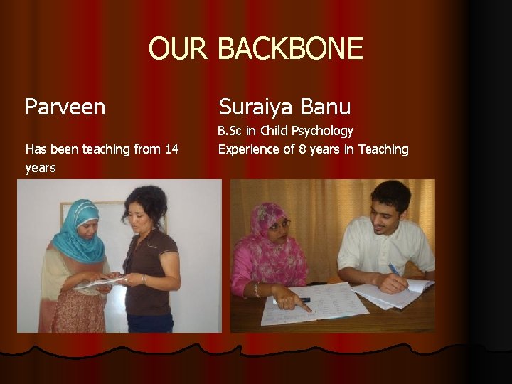OUR BACKBONE Parveen Suraiya Banu B. Sc in Child Psychology Has been teaching from