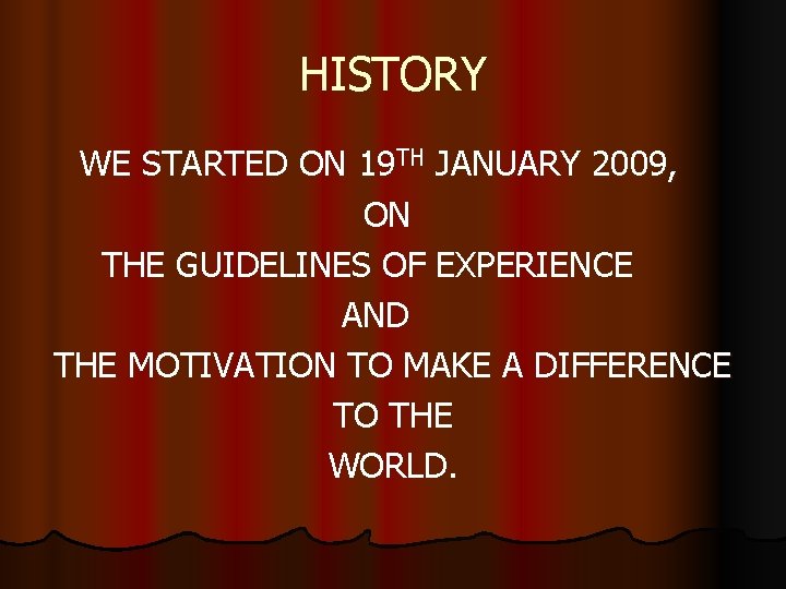 HISTORY WE STARTED ON 19 TH JANUARY 2009, ON THE GUIDELINES OF EXPERIENCE AND